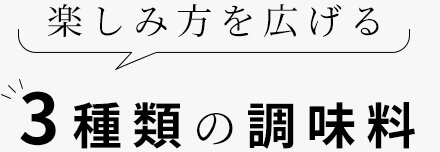 楽しみ方を広げる3種類の調味料